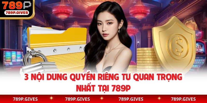 3 nội dung quyền riêng tư quan trọng nhất tại 789P