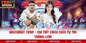 Baccarat 789P - Chi Tiết Cách Chơi Tự Tin Thắng Lớn