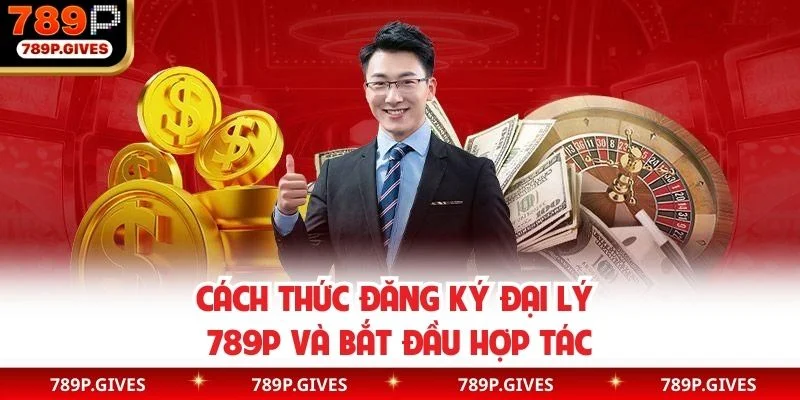 Cách thức đăng ký đại lý 789P và bắt đầu hợp tác