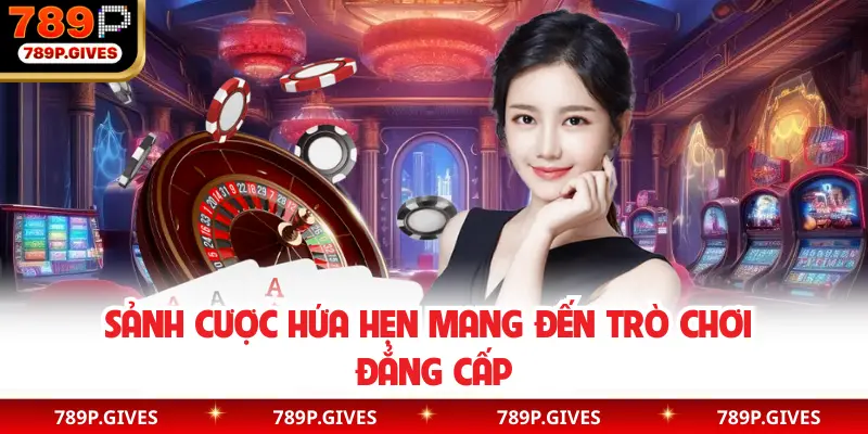 Sảnh cược hứa hẹn mang đến trò chơi đẳng cấp