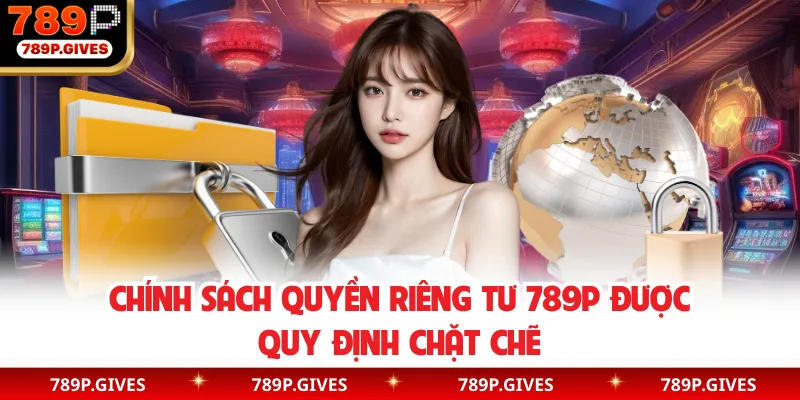 Chính sách quyền riêng tư 789P được quy định chặt chẽ