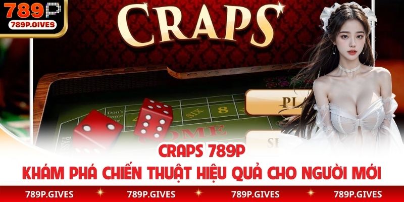 Craps 789P - Khám Phá Chiến Thuật Hiệu Quả Cho Người Mới