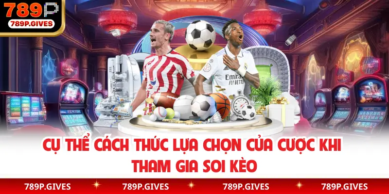 Cụ thể cách thức lựa chọn của cược khi tham gia soi kèo