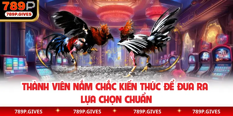 Thành viên nắm chắc kiến thức để đưa ra lựa chọn chuẩn