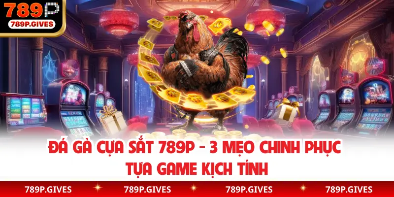 Đá Gà Cựa Sắt 789P - 3 Mẹo Chinh Phục Tựa Game Kịch Tính
