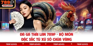 Đá Gà Thái Lan 789P - Bộ Môn Đặc Sắc Từ Xứ Sở Chùa Vàng