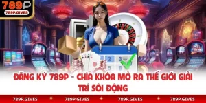 Đăng Ký 789P - Chìa Khóa Mở Ra Thế Giới Giải Trí Sôi Động