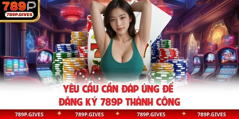 Điều kiện đáp ứng để mở tài khoản 789P thành công ngay