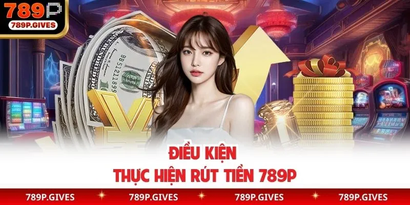 Điều kiện thực hiện rút tiền 789P