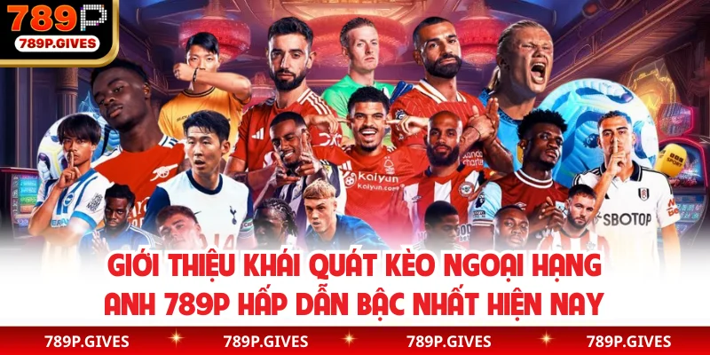Giới thiệu khái quát kèo ngoại hạng Anh 789P hấp dẫn bậc nhất hiện nay