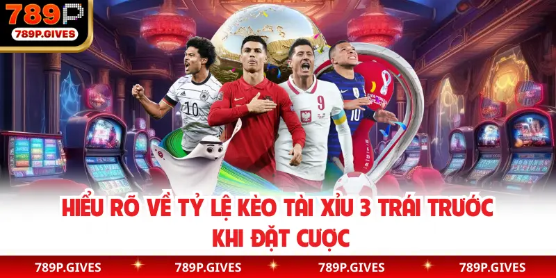 Hiểu rõ về tỷ lệ kèo Tài Xỉu 3 trái trước khi đặt cược