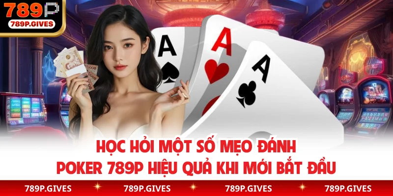 Học hỏi một số mẹo đánh Poker 789P hiệu quả khi mới bắt đầu