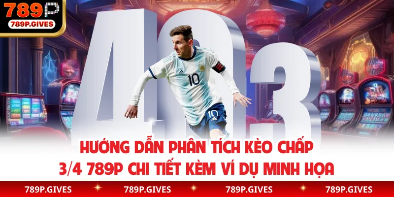 Hướng dẫn phân tích kèo chấp 3/4 789P chi tiết kèm ví dụ minh họa