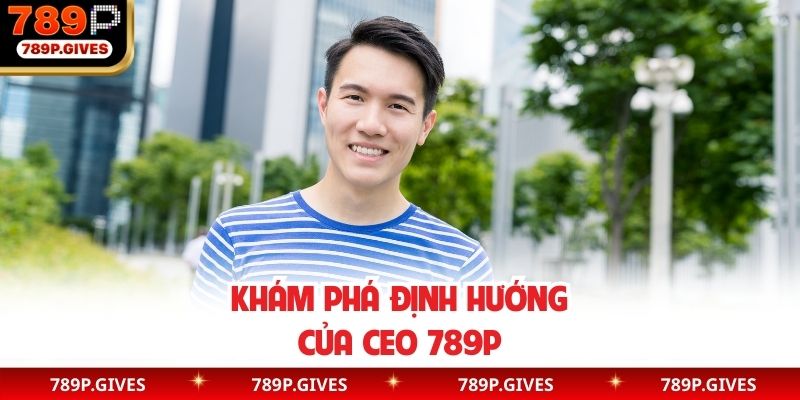 Khám phá định hướng của CEO 789P