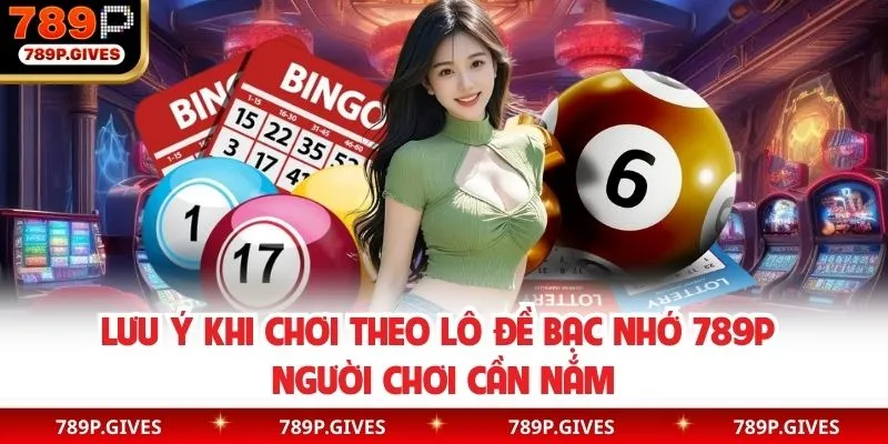 Lưu ý khi áp dụng chơi bạc nhớ lô đề 789P
