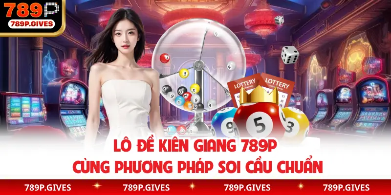 Lô đề Kiên Giang 789P cùng phương pháp soi cầu chuẩn