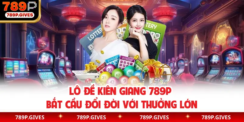 Lô Đề Kiên Giang 789P | Bắt Cầu Đổi Đời Với Thưởng Lớn
