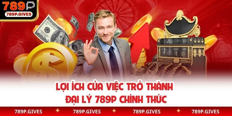 Lợi ích của việc trở thành đại lý 789P chính thức