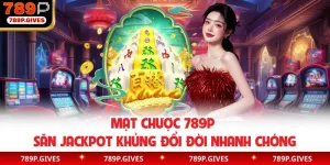 Mạt Chược 789P | Săn Jackpot Khủng Đổi Đời Nhanh Chóng