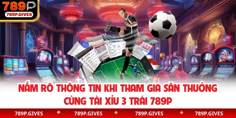 Nắm rõ thông tin khi tham gia săn thưởng cùng tài xỉu 3 trái 789P