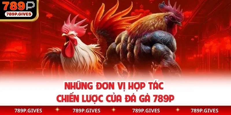 Những đơn vị hợp tác chiến lược của đá gà 789P