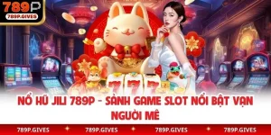 Nổ Hũ Jili 789P - Sảnh Game Slot Nổi Bật Vạn Người Mê