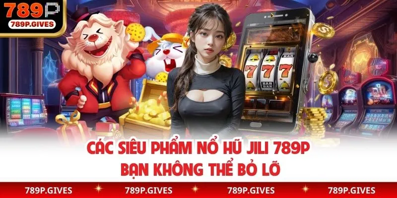 Các trò chơi đáng thử tại sảnh nổ hũ Jili 789P
