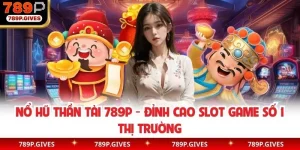 Nổ Hũ Thần Tài 789P - Đỉnh Cao Slot Game Số 1 Thị Trường