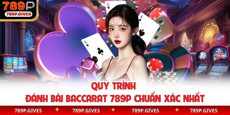 Quy trình đánh bài baccarat 789P chuẩn xác nhất