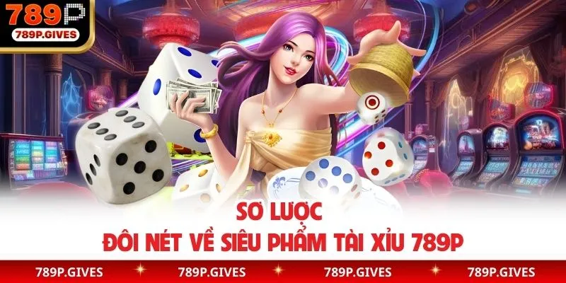 Sơ lược đôi nét về siêu phẩm tài xỉu 789P