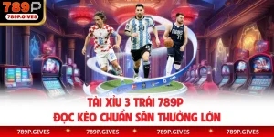 Tài Xỉu 3 Trái 789P | Đọc Kèo Chuẩn Săn Thưởng Lớn