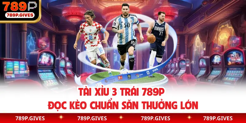 Tài Xỉu 3 Trái 789P | Đọc Kèo Chuẩn Săn Thưởng Lớn