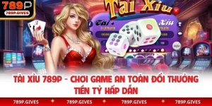 Tài xỉu 789P - Chơi game an toàn đổi thưởng tiền tỷ hấp dẫn