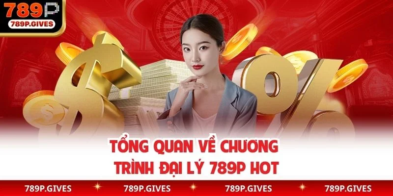 Tổng quan về chương trình đại lý 789P hot