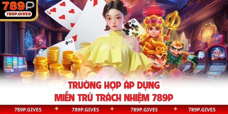 Trường hợp áp dụng miễn trừ trách nhiệm 789P