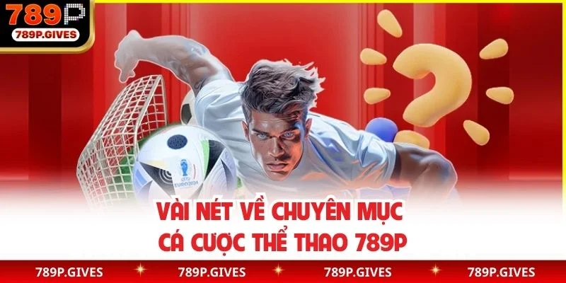 Vài nét về chuyên mục cá cược thể thao 789P