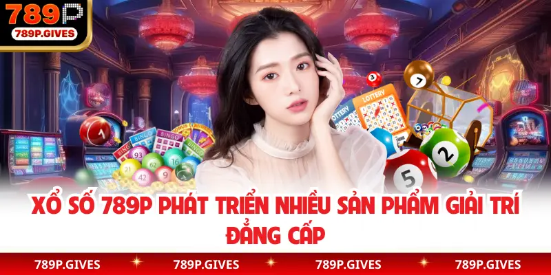 Xổ số 789P phát triển nhiều sản phẩm giải trí đẳng cấp