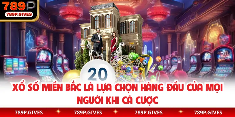Xổ số miền Bắc là lựa chọn hàng đầu của mọi người khi cá cược