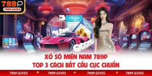 Xổ Số Miền Nam 789P | Top 3 Cách Bắt Cầu Cực Chuẩn