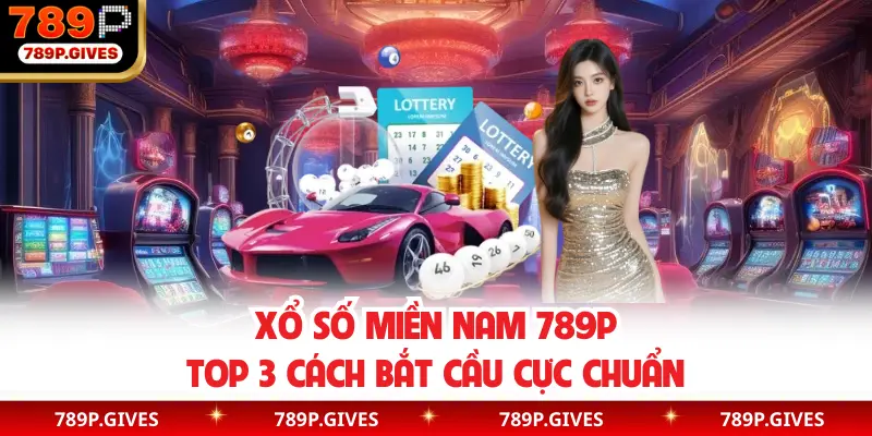 Xổ Số Miền Nam 789P | Top 3 Cách Bắt Cầu Cực Chuẩn
